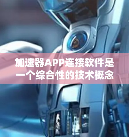 加速器APP连接软件是一个综合性的技术概念，旨在通过优化应用性能和实现系统连接，提升整体效率。以下是对该概念的系统化总结
