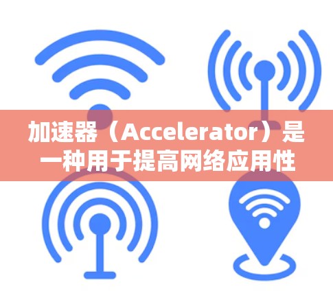 加速器（Accelerator）是一种用于提高网络应用性能的技术或服务。它通过缓存、内容分发、优化内容等方式，减少用户等待时间，提升用户体验。以下是关于加速器APP加速服务的详细解释