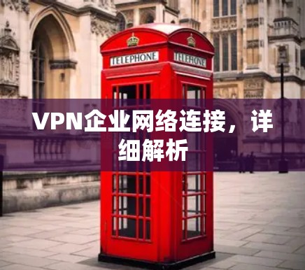 VPN企业网络连接，详细解析