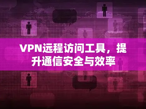 VPN远程访问工具，提升通信安全与效率