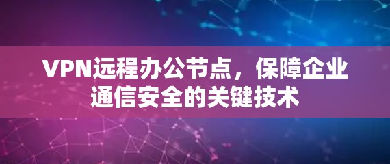 VPN远程办公节点，保障企业通信安全的关键技术