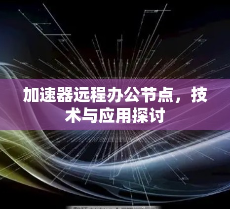 加速器远程办公节点，技术与应用探讨