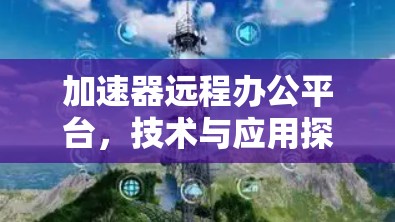 加速器远程办公平台，技术与应用探索