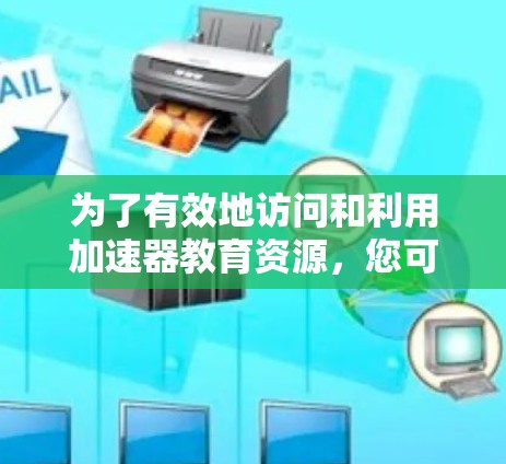 为了有效地访问和利用加速器教育资源，您可以按照以下结构进行组织和实施