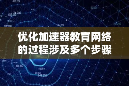 优化加速器教育网络的过程涉及多个步骤，需要细致规划和执行。以下是一个有条理的解决方案，帮助您有效地优化教育网络