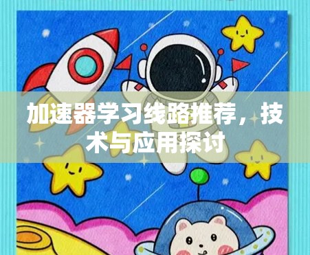 加速器学习线路推荐，技术与应用探讨