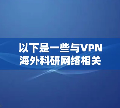以下是一些与VPN海外科研网络相关的常见问题和解决方案