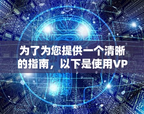 为了为您提供一个清晰的指南，以下是使用VPN连接学术网站的步骤指南