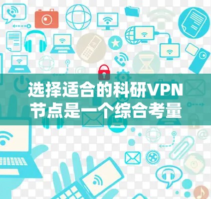 选择适合的科研VPN节点是一个综合考量多个因素的过程。以下是根据您的需求整理出的建议，帮助您做出明智的选择