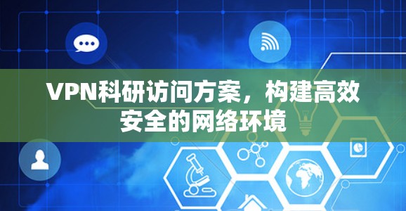 VPN科研访问方案，构建高效安全的网络环境