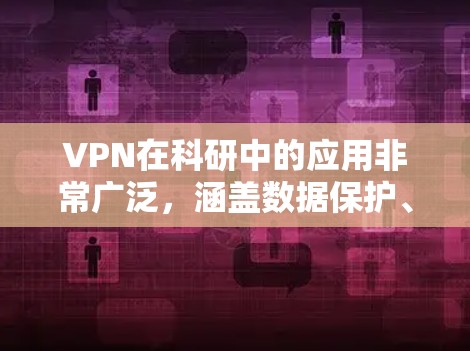 VPN在科研中的应用非常广泛，涵盖数据保护、网络安全、资源访问、协作工作等多个方面。以下是对VPN科研网络服务的详细分析