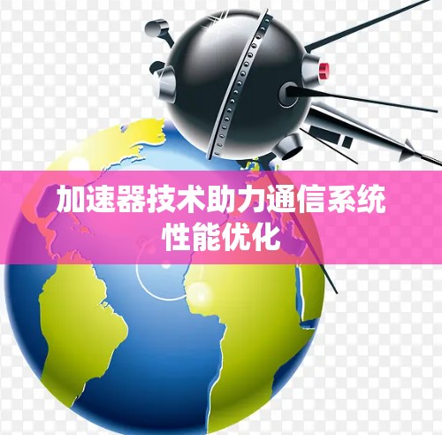 加速器技术助力通信系统性能优化