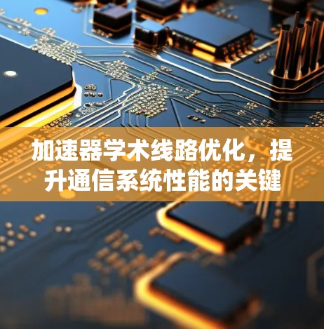 加速器学术线路优化，提升通信系统性能的关键技术