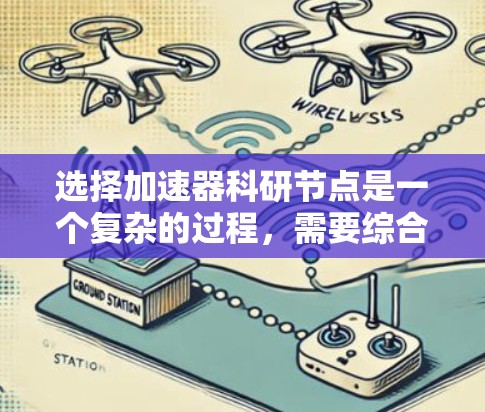 选择加速器科研节点是一个复杂的过程，需要综合考虑多个因素。以下是一个有条理的评估框架，帮助您做出明智的选择