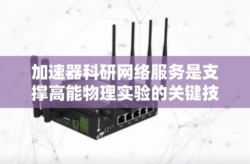 加速器科研网络服务是支撑高能物理实验的关键技术，涉及数据传输、存储、分析、安全和协作等多个方面。以下是对这一服务的详细分析和总结