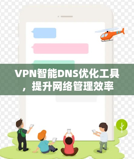 VPN智能DNS优化工具，提升网络管理效率
