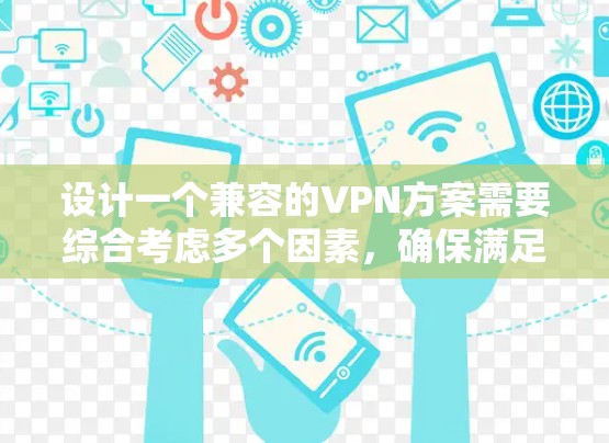 设计一个兼容的VPN方案需要综合考虑多个因素，确保满足不同用户的需求，提供安全可靠的服务。以下是一个结构化的兼容方案