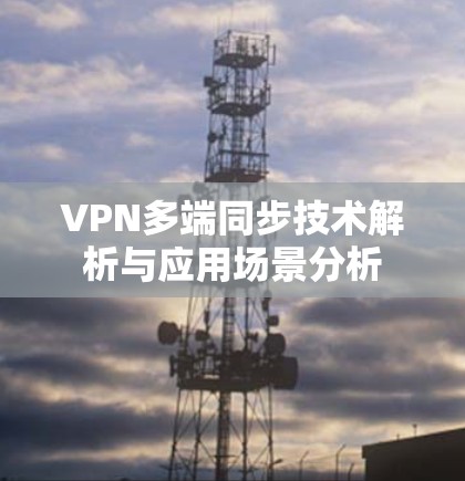 VPN多端同步技术解析与应用场景分析