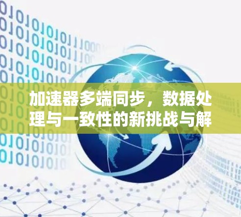 加速器多端同步，数据处理与一致性的新挑战与解决方案