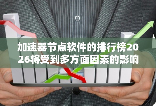 加速器节点软件的排行榜2026将受到多方面因素的影响，包括技术趋势、行业需求、产业生态以及技术挑战。以下是对未来加速器节点软件排行的分析和预测