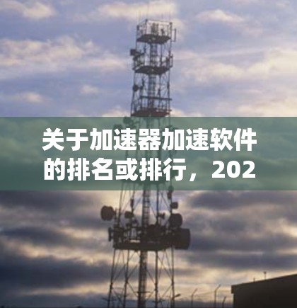 关于加速器加速软件的排名或排行，2026年的市场动态和技术趋势会受到多种因素的影响，包括技术创新、市场需求、行业应用以及政策环境等。以下是一些可能影响加速器加速软件排行的关键因素和趋势