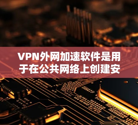 VPN外网加速软件是用于在公共网络上创建安全通道，连接到内部或外部网络，允许用户访问外部资源的工具。以下是对该软件的详细分析和总结