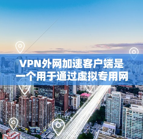 VPN外网加速客户端是一个用于通过虚拟专用网络（VPN）加速访问外部网络的工具。以下是对该客户端的详细说明和使用指南