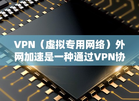 VPN（虚拟专用网络）外网加速是一种通过VPN协议连接到外部网络的技术，通常用于访问内部网络、远程办公或克服网络限制。以下是一些推荐的VPN外网加速工具和解决方案
