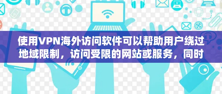 使用VPN海外访问软件可以帮助用户绕过地域限制，访问受限的网站或服务，同时保护个人隐私。以下是选择和使用VPN软件的关键考虑因素和步骤