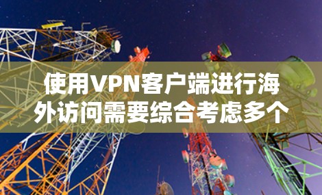 使用VPN客户端进行海外访问需要综合考虑多个因素，以确保安全、隐私和稳定性。以下是选择和使用VPN客户端的分步指南