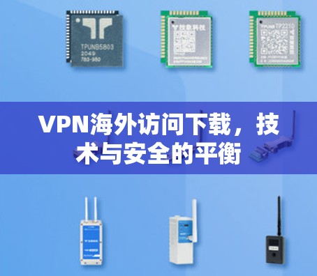 VPN海外访问下载，技术与安全的平衡