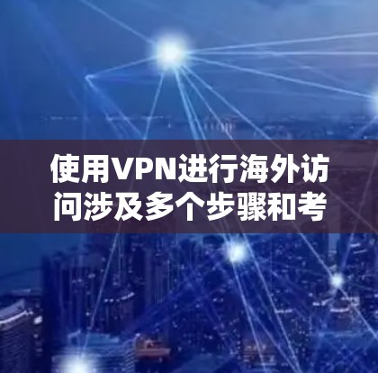 使用VPN进行海外访问涉及多个步骤和考虑因素，以下是一步步的指导和建议