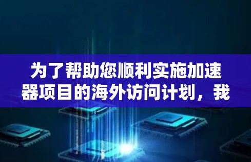 为了帮助您顺利实施加速器项目的海外访问计划，我们整理了以下步骤指南
