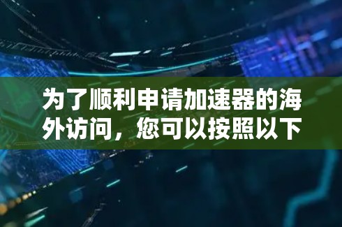 为了顺利申请加速器的海外访问，您可以按照以下步骤进行规划和准备