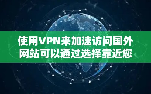 使用VPN来加速访问国外网站可以通过选择靠近您所在地区的服务器来减少延迟和提高连接速度。以下是详细的步骤和建议