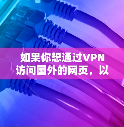 如果你想通过VPN访问国外的网页，以下是一些可能的方法和建议