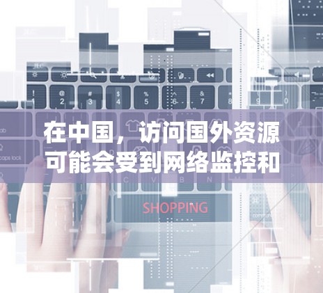 在中国，访问国外资源可能会受到网络监控和限制，例如通过DNS污染、IP封禁等手段。为了绕过这些限制，许多人会使用VPN（虚拟专用网）来访问国外网站或服务