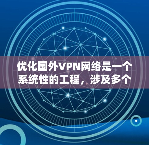 优化国外VPN网络是一个系统性的工程，涉及多个关键因素。以下是根据您的思考整理出的优化步骤，帮助您构建一个高效、安全的国外VPN连接