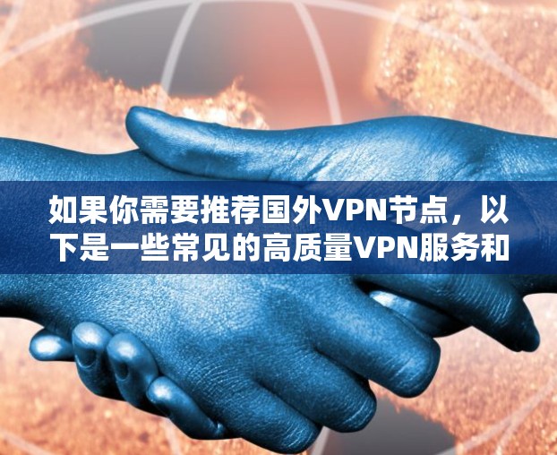 如果你需要推荐国外VPN节点，以下是一些常见的高质量VPN服务和节点推荐。这些服务在速度、安全性和稳定性上都有较高的评价