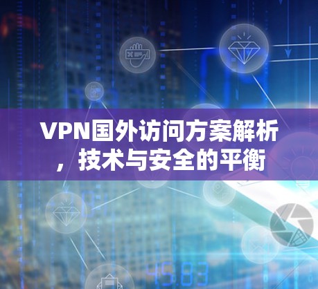 VPN国外访问方案解析，技术与安全的平衡