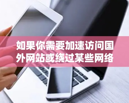 如果你需要加速访问国外网站或绕过某些网络限制，可以尝试以下方法