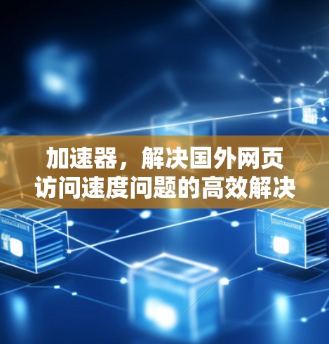 加速器，解决国外网页访问速度问题的高效解决方案