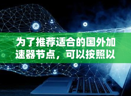 为了推荐适合的国外加速器节点，可以按照以下步骤进行