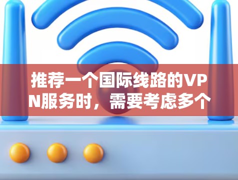 推荐一个国际线路的VPN服务时，需要考虑多个因素，包括服务器覆盖、隐私保护、安全性和用户体验。以下是一些推荐，并附上详细的选择标准