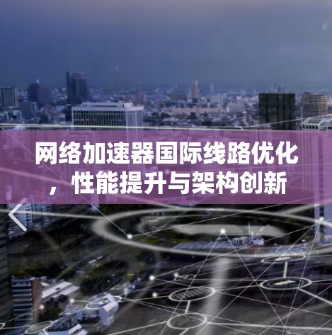 网络加速器国际线路优化，性能提升与架构创新