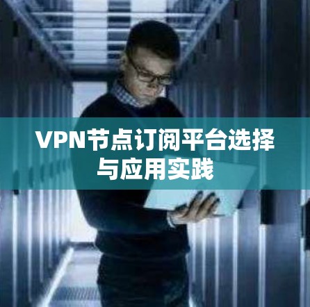 VPN节点订阅平台选择与应用实践