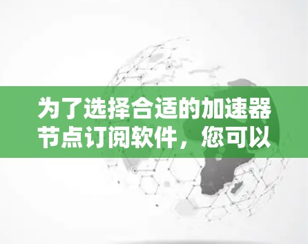 为了选择合适的加速器节点订阅软件，您可以按照以下步骤进行