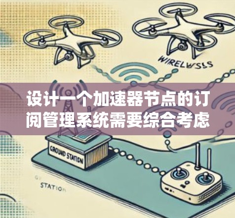 设计一个加速器节点的订阅管理系统需要综合考虑多个方面，确保其功能全面、稳定且高效。以下是一个结构化的解决方案