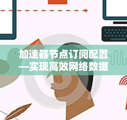 加速器节点订阅配置—实现高效网络数据传输