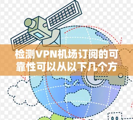 检测VPN机场订阅的可靠性可以从以下几个方面进行详细分析
